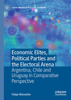 Economic Elites, Political Parties and the Electoral Arena: Argentina, Chile and Uruguay in Comparative Perspective (Latin American Political Economy) 3031461673 Book Cover