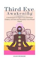 Third Eye Awakening: 5 Techniques to Open Your Third Eye Chakra, Activate and Decalcify Your Pineal Gland 1954797605 Book Cover