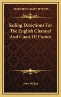 Sailing directions for the English Channel and Coast of France; with an accurate description of the Coasts of England, South of Ireland, and Channel ... documents. To which are added ... account 0548289883 Book Cover