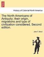 The North Americans of Antiquity; their origin, migrations and type of civilization considered ... Second edition. 1240917031 Book Cover