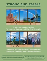 Strong and Stable: Chair Exercises for Seniors to Improve Balance, Mobility, and Strength: A Holistic Approach to Gain and Maintain Strength, Flexibility, and Lifelong Balance B0F9P2D2FX Book Cover