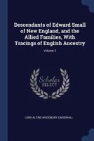 Descendants of Edward Small of New England, and the Allied Families, With Tracings of English Ancestry; Volume 2 0344144305 Book Cover