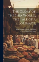 The Glory of the Shia World, the Tale of a Pilgrimage; 1022192329 Book Cover