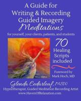 A Guide for Writing and Recording Guided Imagery Meditations: 70 Healing Scripts included: For yourself, your clients, patients and students 1973917319 Book Cover