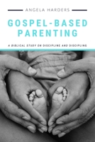 Gospel-Based Parenting : A Biblical Study on Discipline and Discipling 173342850X Book Cover