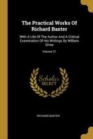 The Practical Works Of The Rev. Richard Baxter: With A Life Of The Author, And A Critical Examination Of His Writings; Volume 21 1011497379 Book Cover