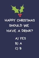 Happy Christmas Should We Have A Drink? a) Yes b) A c) B: Secret Santa Gifts For Coworkers Novelty Christmas Gifts for Colleagues Funny Naughty Rude Gag Notebook/Journal for Women Men Silly Office Wri 1671469933 Book Cover