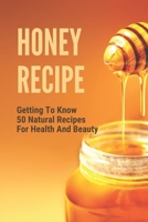 Honey Recipe: Getting To Know 50 Natural Recipes For Health And Beauty: Natural Honey Recipe Book B098RWWY94 Book Cover