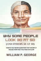 WHY SOME PEOPLE LOOK 30 AT 50 (AND OTHERS 50 AT 30): Habits You Never Question That Secretly Decide How Fast You Fade or Glow B0F3VMGJGX Book Cover
