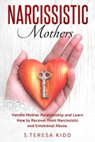 Narcissistic Mothers: Handle Mother Relationship and Learn How to Recover from Narcissistic and Emotional Abuse. B085RNKT8H Book Cover