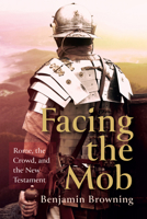 Facing the Mob: Rome, the Crowd, and the New Testament 1666706981 Book Cover