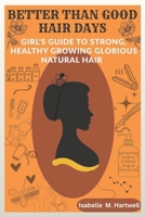 Better Than Good Hair Days: A Girls Guide To Strong, Healthy Growing Glorious Natural Hair B0FLVVP1S3 Book Cover