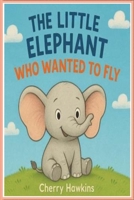 The Little Elephant Who Wanted to Fly B0FS6NYVQ4 Book Cover