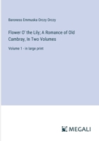 Flower O' the Lily; A Romance of Old Cambray, In Two Volumes: Volume 1 - in large print 3387304382 Book Cover