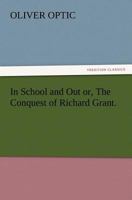 In School And Out: Or The Conquest Of Richard Grant, A Story For Young People 1515119939 Book Cover