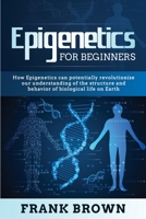 Epigenetics for Beginners: How Epigenetics can potentially revolutionize our understanding of the structure and behavior of biological life on Earth 1088250327 Book Cover