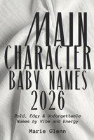 Main Character Baby Names 2026: Bold, Edgy & Unforgettable Names by Vibe, Mood & Energy B0GXFCBJHR Book Cover