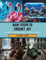 Baby Steps to Crochet Joy: 60 Adorable Animal Slipper Designs for Babies with this Book B0CSB7DTLV Book Cover