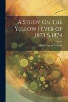 A Study on the Yellow Fever of 1873 & 1874 1022734520 Book Cover