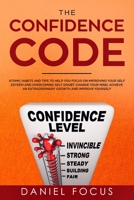 The Confidence Code: Atomic Habits and Tips to Help You Focus on Improving Your Self Esteem and Overcoming Self Doubt. Change Your Mind, Achieve an Extraordinary Growth and Improve Yourself B07Y4K7346 Book Cover