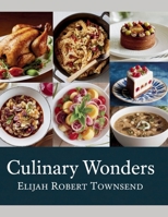 Culinary Wonders - Elijah Robert Townsend: Revealing Secrets of 100 Delicious Recipes with Expert Insights and Knowledge to Enhance Your Cooking Skills B0F32KMP9Y Book Cover