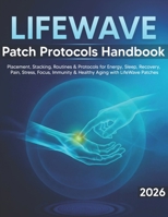 LifeWave Patch Protocols Handbook: Step-by-Step Placement, Stacking, and Daily Routines for Energy, Sleep, Recovery, Pain Comfort, Stress Balance, Focus, Immune Support, and Healthy Aging B0GWHRC5WK Book Cover
