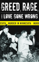 Greed, Rage, and Love Gone Wrong: Murder in Minnesota 0816643385 Book Cover