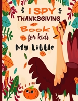I Spy Thanksgiving Book for Kids My Little: Thanksgiving books for toddlers, Fun Activity Coloring and Guessing Game for Kids, Toddlers and Preschoolers B08NL39ZPJ Book Cover