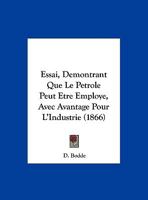 Essai, Demontrant Que Le Petrole Peut Etre Employe, Avec Avantage Pour L'Industrie (1866) 1169611109 Book Cover