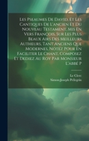 Les Pseaumes De David, Et Les Cantiques De L'ancien Et Du Nouveau Testament, Mis En Vers François, Sur Les Plus Beaux Airs Des Meilleurs Autheurs, ... Au Roy Par Monsieur L'abbé P 1020961457 Book Cover