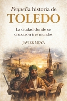 Pequeña historia de Toledo: La ciudad donde se cruzaron tres mundos (Spanish Edition) B0GX9D12YT Book Cover