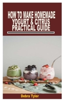 HOW TO MAKE HOMEMADE YOGURT & CITRUS PRACTICAL GUIDE B09TF4LS5D Book Cover