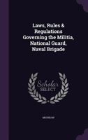 Laws, Rules & Regulations Governing the Militia, National Guard, Naval Brigade 1377591255 Book Cover
