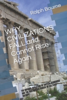 WHY CIVILIZATIONS FALL And Cannot Rise Again: THE NATURAL EVOLUTION OF CAPITAL ECONOMIES AND THE DESTRUCTIVE FORCES OF CULTURAL ENTROPY (Ralph Bourne) 1676861122 Book Cover