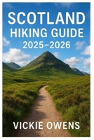 SCOTLAND HIKING GUIDE 2025–2026: Where to Walk, Stay, Eat, and Explore Across Highlands, Islands, and Hidden Trails in Every Season B0FNS3K222 Book Cover