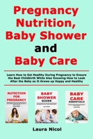 Pregnancy Nutririon, Baby Shower and Baby Care: Learn How to Eat Healthy During Pregnancy to Ensure the Best Childbirth While Also Knowing How to Look After the Baby so It Grows up Happy and Healthy 1660223229 Book Cover