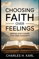 CHOOSING FAITH OVER FEELINGS – MAKING GOD’S WORD YOUR FINAL AUTHORITY: Scripture Over Sentiment B0G3WNYFJ2 Book Cover