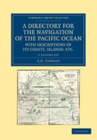 A Directory for the Navigation of the Pacific Ocean, with Descriptions of its Coasts, Islands, etc. 2 Volume Set: From the Strait of Magalhaens to the ... Library Collection - Maritime Exploration) 1108059740 Book Cover