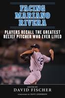 Facing Mariano Rivera: Players Recall the Greatest Relief Pitcher Who Ever Lived 1683582799 Book Cover