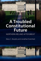 A Troubled Constitutional Future: Northern Ireland after Brexit 1788214129 Book Cover
