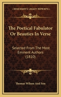 The Poetical Fabulator Or Beauties In Verse: Selected From The Most Eminent Authors 1104502453 Book Cover