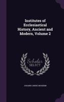 Institutes of Ecclesiastical History, Ancient and Modern; Volume 2 1141895285 Book Cover