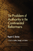 The Problem of Authority in the Continental Reformers: A Study in Luther, Zwingli, and Calvin 1606087282 Book Cover