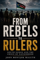 From Rebels to Rulers: South Sudan and the Crisis of Nationhood (National Identity, Culture & Unity) B0H88C1TQ2 Book Cover