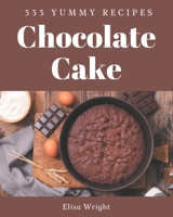 333 Yummy Chocolate Cake Recipes: From The Yummy Chocolate Cake Cookbook To The Table B08HG8YC82 Book Cover