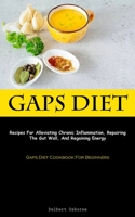 Gaps Diet: Recipes For Alleviating Chronic Inflammation, Repairing The Gut Wall, And Regaining Energy 183787414X Book Cover