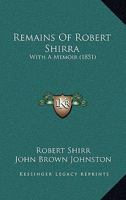 Remains Of Robert Shirra: With A Memoir 1120865271 Book Cover
