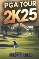 PGA TOUR 2K25 GAME GUIDE: Master The Course With Expert Tips B0DZ2Q693P Book Cover