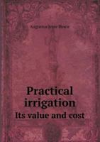 Practical Irrigation, Its Value and Cost: With Tables of Comparative Cost, Relative Soil Production, Reservoir Dimensions and Capacities, and Other Data of Value to the Practical Farmer 114120505X Book Cover