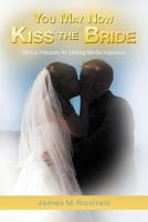 You May Now Kiss the Bride: Biblical Principles for Lifelong Marital Happiness 144976391X Book Cover